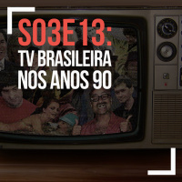 S03E13: TV Brasileira nos Anos 90
