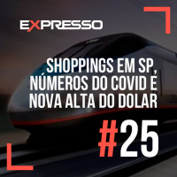 Expresso #25 - Shoppings em SP, Números do Covid e Alta do Dólar