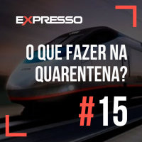 Expresso #15 - O que fazer na quarentena?