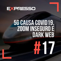 Expresso #17 - 5G Causa Covid19, Zoom Inseguro e Dark Web