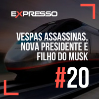 Expresso #20 - Vespas Assassinas, Nova Presidente e Filho do Musk