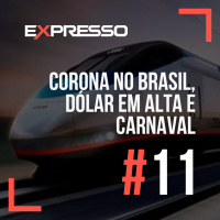 Expresso #11 - Corona no Brasil, Dólar em Alta e Carnaval