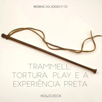 Regras do Jogo #128 – Trammell: Tortura, Play e a Experiência Preta