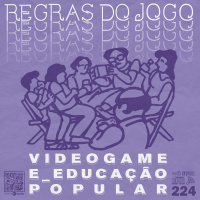 Regras do Jogo #224 – Videogame e educação popular