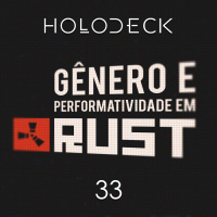Holodeck 33 – Gênero e Performatividade em Rust