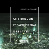 Regras do Jogo #52 – City builders, espaços virtuais e remakes