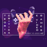 Regras do Jogo #47 – Teoria Crítica e Video Games
