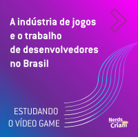 Estudando o videogame #2 – A indústria de jogos e o trabalho de desenvolvedores no Brasil