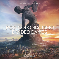 Regras do Jogo #201 – Pós-colonialismo e videogames