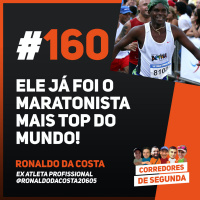 160 - Ele já foi o maratonista mais top do mundo - Convidado: Ronaldo da Costa