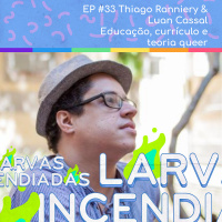 #33. Thiago Ranniery  Luan Cassal - Educação, currículo e teoria queer (Larvas Incendiadas)