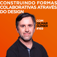 Construindo formas colaborativas através do design Com Gilmar Gumier | #169