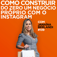 Como construir do zero um negócio próprio com o Instagram. Entrevista com Janaína Berlandi | #EP139