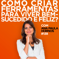 Como criar ferramentas para viver bem-sucedido e feliz? Entrevista com Ana Paula Hornos| #EP138