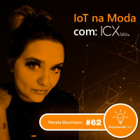 IOT na moda com: Renata Maximiano | ICX Labs | #EP62