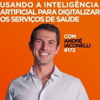 Usando a inteligência artificial para digitalizar os serviços de saúde Com André Iaconelli | #172