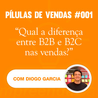 PÍLULAS | Vendas | T01E01 | Qual a diferença entre B2B e B2C nas vendas? | Com Diogo Garcia