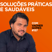Soluções práticas e saudáveis Com Vagner Gomes | #EP157