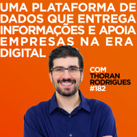 Plataforma de dados que apoia empresas na era digital. Com Thoran Rodrigues | #182