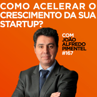 Como acelerar o crescimento da sua startup? Com João Alfredo Pimentel | #167