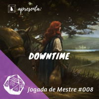 Jogada de Mestre #008 - Downtime no RPG