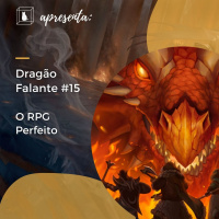 Dragão Falante #015 - Existe um RPG perfeito?