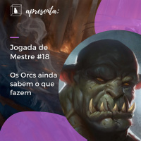 Jogada de Mestre #018 - Os Orcs ainda sabem o que fazem