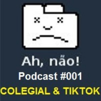 AhNão!!! PodCast #001 - Colegial amp TikTok