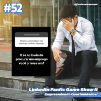 #52 - LinkedIn Fanfic Game Show II - Empreendendo Oportunidades!