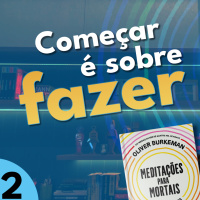 COMEÇAR NÃO É SOBRE SE TRANSFORMAR | Dia 2 | Meditações para Mortais de Oliver Burkeman