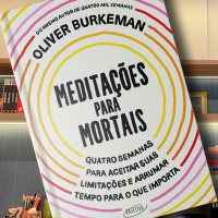 MEDITAÇÕES PARA MORTAIS: Quatro semanas para aceitar suas limitações e arrumar tempo para o que importa de Oliver Burkeman