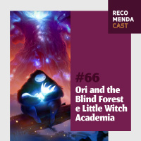 #66 - Ori and the Blind Forest e Little Witch Academia