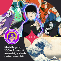 Recomendacast #119 - Mob Psycho 100 e Amanhã, amanhã, e ainda outro amanhã
