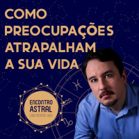 Como preocupações atrapalham a sua vida - Encontro Astral com Ricardo Hida - Astrologia