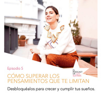 Cómo superar los pensamientos que te limitan. Ep.5
