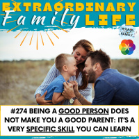 #274 Being a Good Person Does NOT Make You a Good Parent: It’s a VERY Specific Skill You MUST Learn