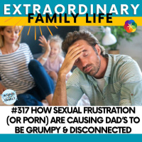 #317 How Sexual Frustration (or Porn) are Causing Dad’s to Be Grumpy amp Disconnected