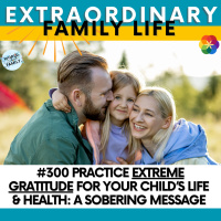 #300 Practice EXTREME Gratitude for Your Child’s Life amp Health: A Sobering Message