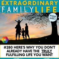#280 Heres WHY You Dont ALREADY Have the Truly Fulfilling Family Life You Want