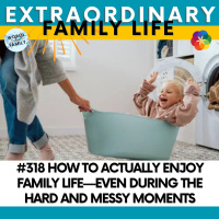 #318 How to Have More Joy in Family Life—Even During the Hard and Messy Moments