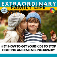 #311 How to Get Your Kids to Stop Fighting and End Sibling Rivalry