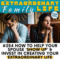 #254 What to Do When Your Spouse is Not Showing Up or Investing in Your Extraordinary Marriage/Life