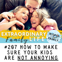 #207 How to Make Sure Your Kids Are NOT ANNOYING (Because Its Crucial to THEIR Adult Happiness)