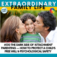 #310 The Dark Side of ‘Attachment’ Parenting — How to Protect a Child’s Free Will amp Psychological Safety