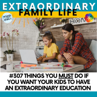 #307 Things You MUST Do if You Want Your Kids to Have an EXTRAORDINARY Education