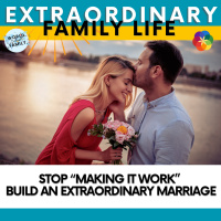 Stop “Making It Work”— Build an Extraordinary Marriage