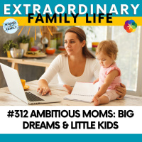 #312 Ambitious Moms: Big Dreams amp Little Kids — How to Navigate the Baby/Toddler Years Without Losing Yourself or Letting Go of Your Big Dreams