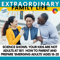 Science Shows: Your Kids Are NOT Adults at 18!!! How to Parent and Prepare ‘Emerging Adults ages 18-25