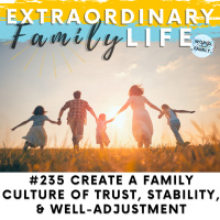 #235 Creating a Family Culture of Stability, Safety, Trust, amp Well-Adjusted Family Members