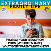 Protect Your Teens from Porn (Without Shame): What Every Parent MUST Know